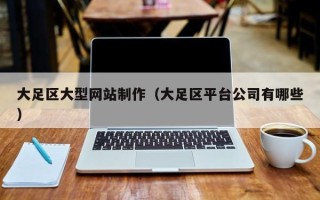 丹东大足区大型网站制作（大足区平台公司有哪些）