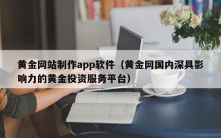 丹东黄金网站制作app软件（黄金网国内深具影响力的黄金投资服务平台）