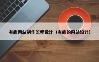 丹东有趣网站制作流程设计（有趣的网站设计）