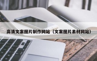 丹东高清文案图片制作网站（文案图片素材网站）