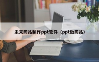 丹东未来网站制作ppt软件（ppt做网站）