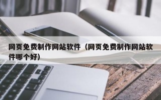 丹东网页免费制作网站软件（网页免费制作网站软件哪个好）
