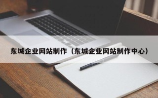 丹东东城企业网站制作（东城企业网站制作中心）
