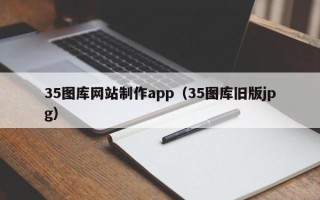 丹东35图库网站制作app（35图库旧版jpg）