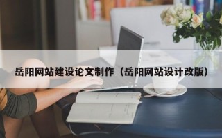丹东岳阳网站建设论文制作（岳阳网站设计改版）