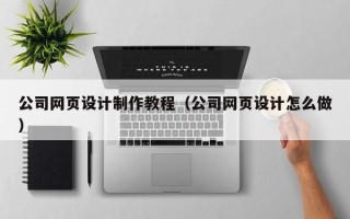 丹东公司网页设计制作教程（公司网页设计怎么做）