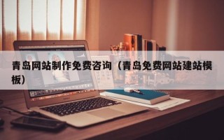 丹东青岛网站制作免费咨询（青岛免费网站建站模板）