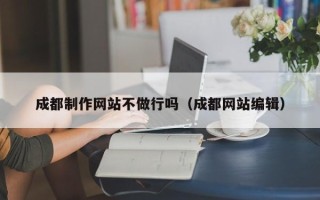 丹东成都制作网站不做行吗（成都网站编辑）
