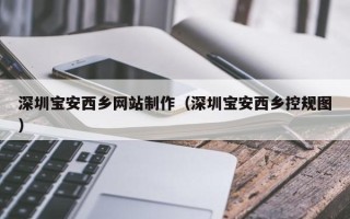 丹东深圳宝安西乡网站制作（深圳宝安西乡控规图）