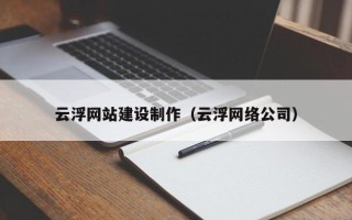 丹东云浮网站建设制作（云浮网络公司）