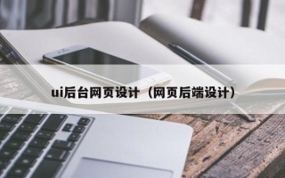 丹东ui后台网页设计（网页后端设计）