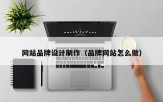 丹东网站品牌设计制作（品牌网站怎么做）