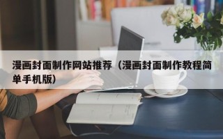 丹东漫画封面制作网站推荐（漫画封面制作教程简单手机版）
